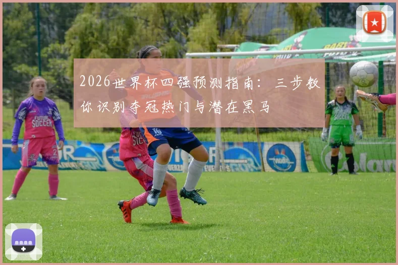 2026世界杯四强预测指南：三步教你识别夺冠热门与潜在黑马