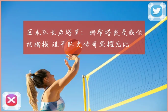 国米队长劳塔罗：姆希塔良是我们的楷模 追平队史传奇荣耀无比