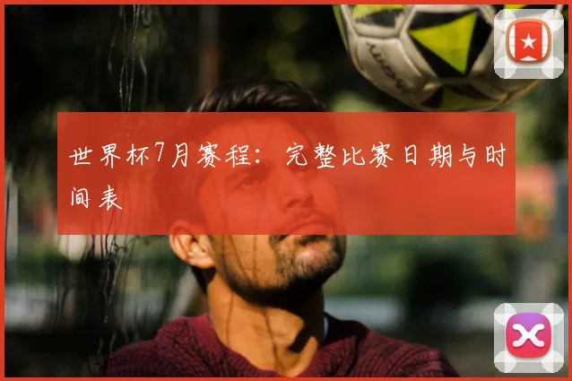 世界杯7月赛程：完整比赛日期与时间表