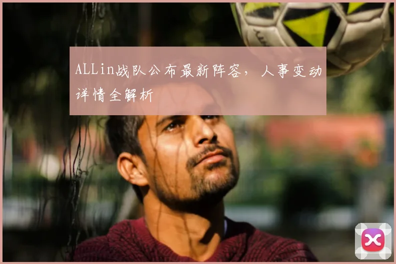 ALLin战队公布最新阵容，人事变动详情全解析
