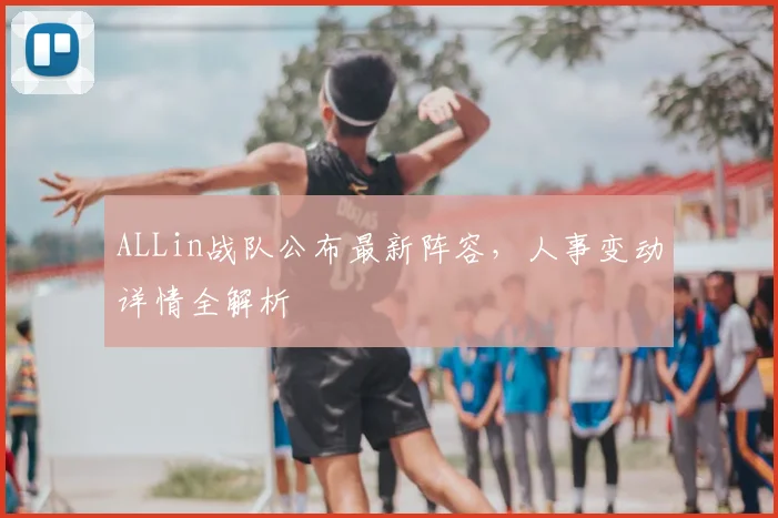 ALLin战队公布最新阵容，人事变动详情全解析