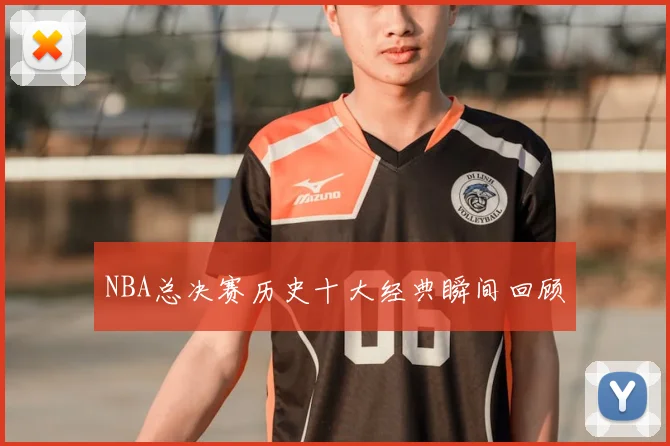 NBA总决赛历史十大经典瞬间回顾