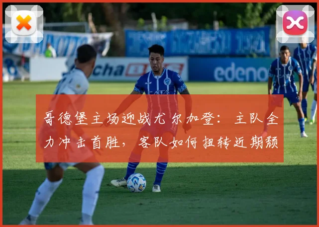 哥德堡主场迎战尤尔加登：主队全力冲击首胜，客队如何扭转近期颓势？