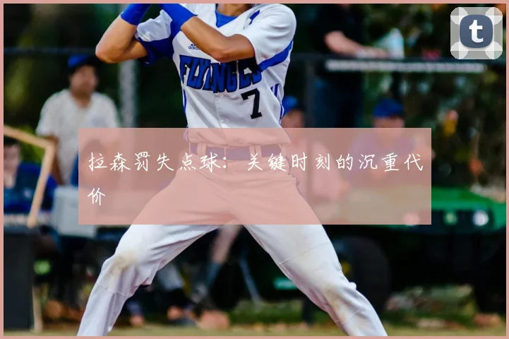 拉森罚失点球：关键时刻的沉重代价