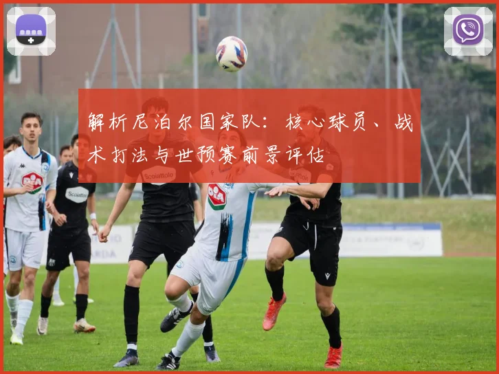 解析尼泊尔国家队：核心球员、战术打法与世预赛前景评估