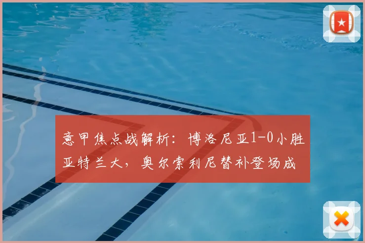 意甲焦点战解析：博洛尼亚1-0小胜亚特兰大，奥尔索利尼替补登场成关键先生