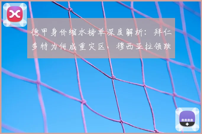 德甲身价缩水榜单深度解析：拜仁多特为何成重灾区，穆西亚拉领跌的背后原因